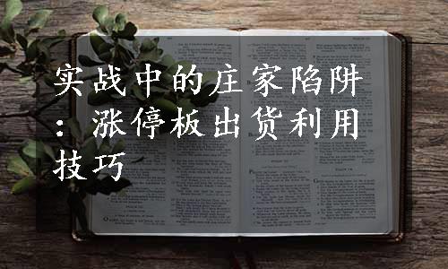 实战中的庄家陷阱：涨停板出货利用技巧