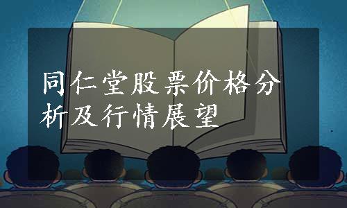 同仁堂股票价格分析及行情展望