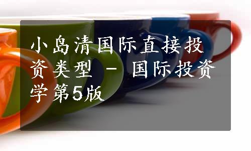 小岛清国际直接投资类型 - 国际投资学第5版