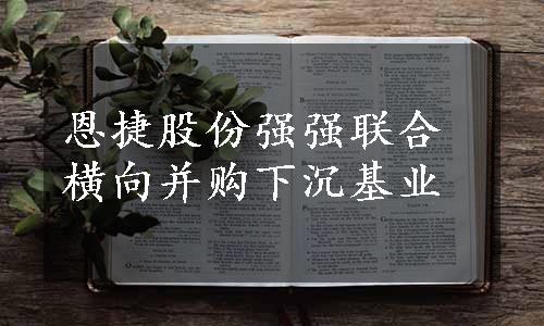 恩捷股份强强联合 横向并购下沉基业