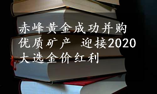 赤峰黄金成功并购 优质矿产 迎接2020大选金价红利