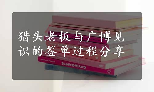 猎头老板与广博见识的签单过程分享