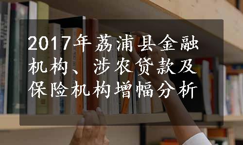 2017年荔浦县金融机构、涉农贷款及保险机构增幅分析