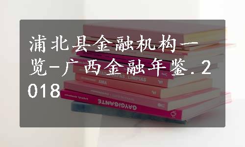 浦北县金融机构一览-广西金融年鉴.2018