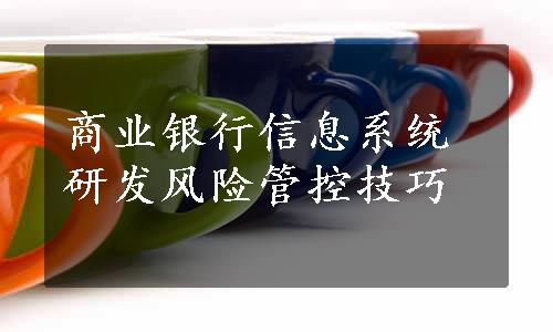 商业银行信息系统研发风险管控技巧