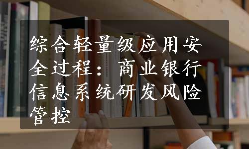 综合轻量级应用安全过程：商业银行信息系统研发风险管控