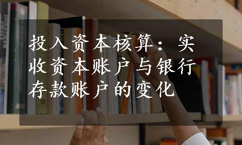 投入资本核算：实收资本账户与银行存款账户的变化