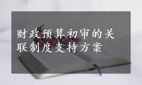 财政预算初审的关联制度支持方案