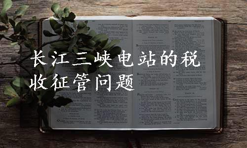 长江三峡电站的税收征管问题