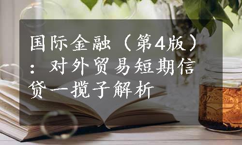 国际金融（第4版）：对外贸易短期信贷一揽子解析