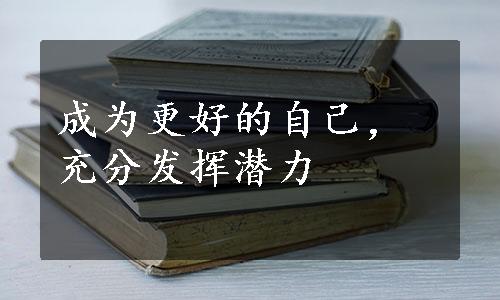 成为更好的自己，充分发挥潜力