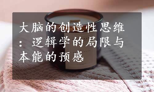 大脑的创造性思维：逻辑学的局限与本能的预感