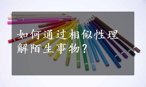 如何通过相似性理解陌生事物？