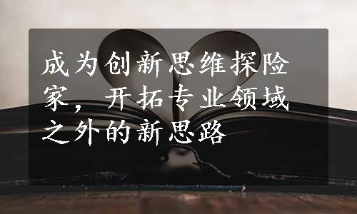 成为创新思维探险家，开拓专业领域之外的新思路