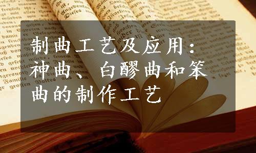制曲工艺及应用：神曲、白醪曲和笨曲的制作工艺