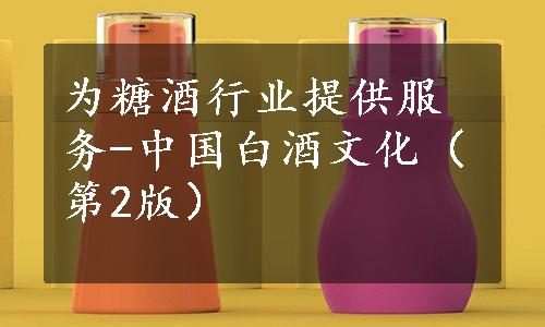 为糖酒行业提供服务-中国白酒文化（第2版）