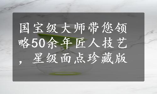 国宝级大师带您领略50余年匠人技艺，星级面点珍藏版