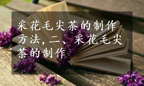 采花毛尖茶的制作方法,二、采花毛尖茶的制作
