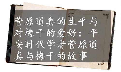 菅原道真的生平与对梅干的爱好：平安时代学者菅原道真与梅干的故事