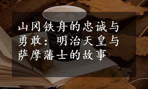 山冈铁舟的忠诚与勇敢：明治天皇与萨摩藩士的故事
