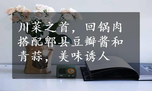 川菜之首，回锅肉搭配郫县豆瓣酱和青蒜，美味诱人