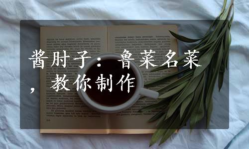酱肘子：鲁菜名菜，教你制作