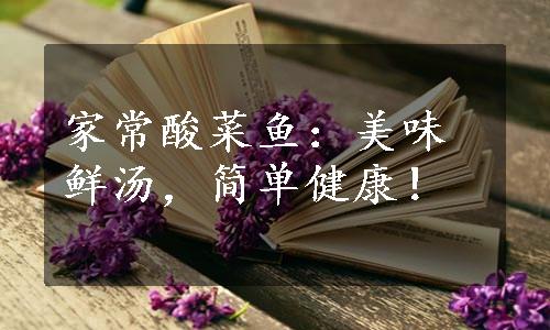 家常酸菜鱼：美味鲜汤，简单健康！
