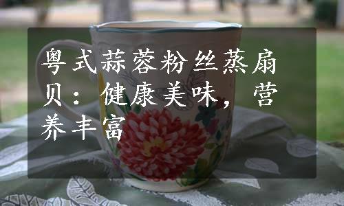 粤式蒜蓉粉丝蒸扇贝：健康美味，营养丰富