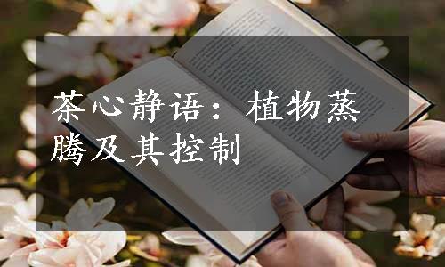茶心静语：植物蒸腾及其控制
