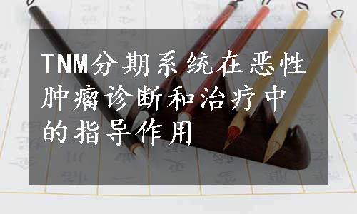 TNM分期系统在恶性肿瘤诊断和治疗中的指导作用