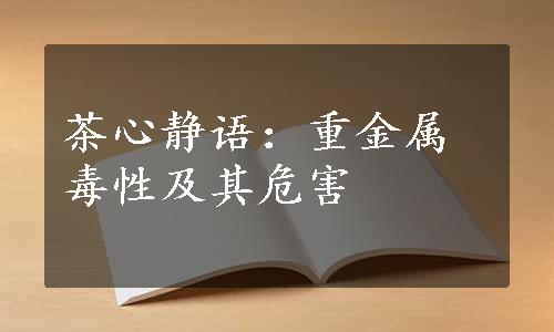 茶心静语：重金属毒性及其危害