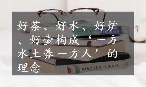 好茶、好水、好炉、好壶构成‘一方水土养一方人’的理念