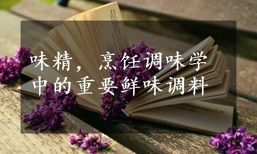 味精，烹饪调味学中的重要鲜味调料