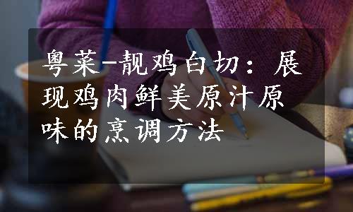 粤菜-靓鸡白切：展现鸡肉鲜美原汁原味的烹调方法