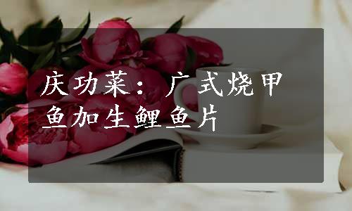 庆功菜：广式烧甲鱼加生鲤鱼片