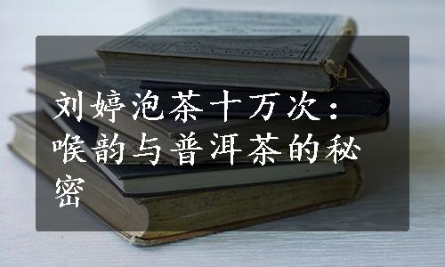 刘婷泡茶十万次：喉韵与普洱茶的秘密