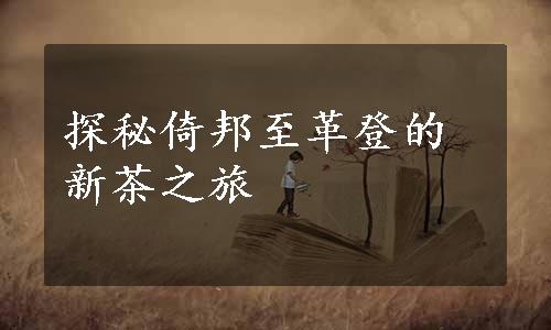 探秘倚邦至革登的新茶之旅