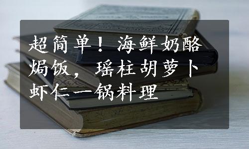 超简单！海鲜奶酪焗饭，瑶柱胡萝卜虾仁一锅料理