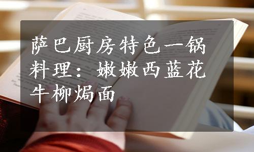 萨巴厨房特色一锅料理：嫩嫩西蓝花牛柳焗面