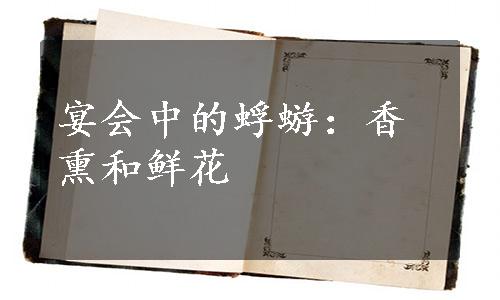 宴会中的蜉蝣：香熏和鲜花