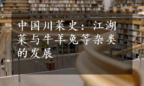 中国川菜史：江湖菜与牛羊兔等杂类的发展