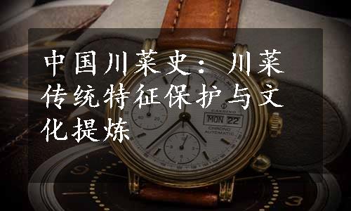 中国川菜史：川菜传统特征保护与文化提炼