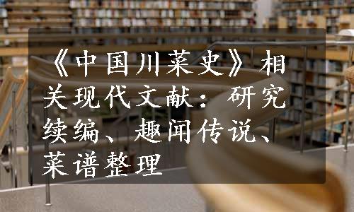 《中国川菜史》相关现代文献：研究续编、趣闻传说、菜谱整理
