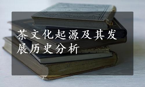 茶文化起源及其发展历史分析