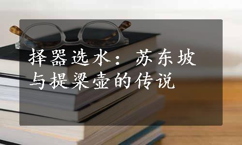 择器选水：苏东坡与提梁壶的传说