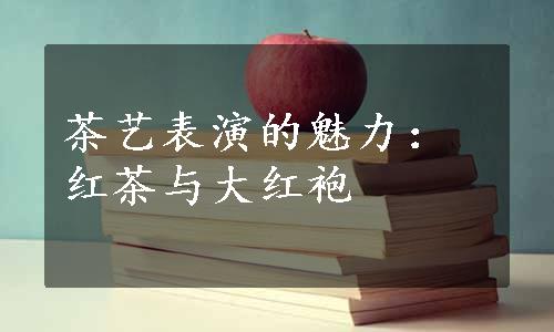 茶艺表演的魅力：红茶与大红袍