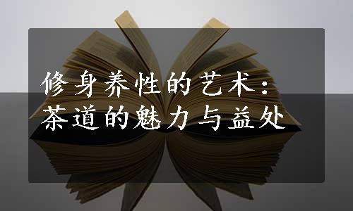 修身养性的艺术：茶道的魅力与益处