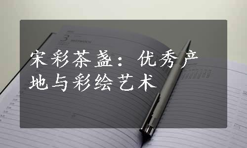 宋彩茶盏：优秀产地与彩绘艺术