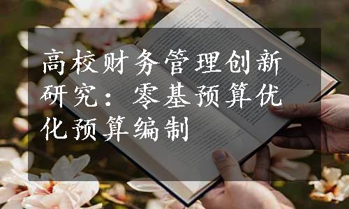 高校财务管理创新研究：零基预算优化预算编制