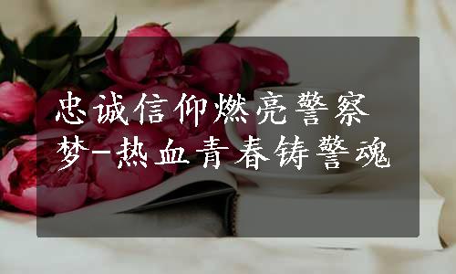 忠诚信仰燃亮警察梦-热血青春铸警魂　
